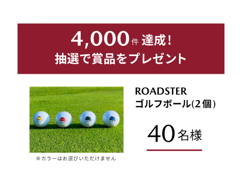 4,000件達成でROADSTERゴルフボール（2個）を抽選で40名様にプレゼント