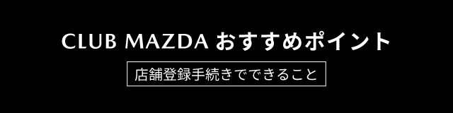 CLUB MAZDAおすすめポイント！店舗登録手続きでできること