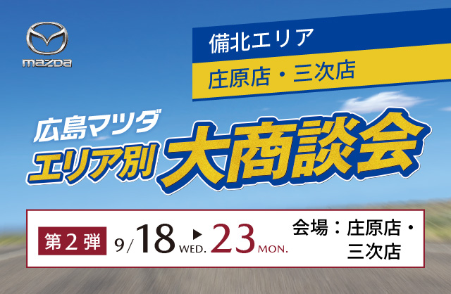 広島マツダ　エリア別大商談会（備北エリア）2024.9/18（水）～9/23（月）会場：庄原店・三次店