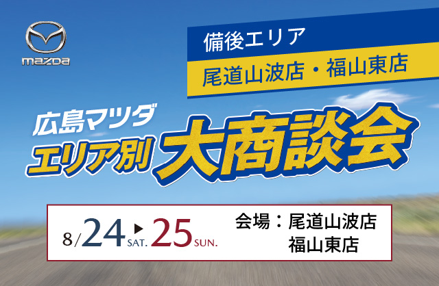 広島マツダ　エリア別大商談会（備後エリア）2024.8/24（土）～8/25（日）会場：尾道山波店・福山東店