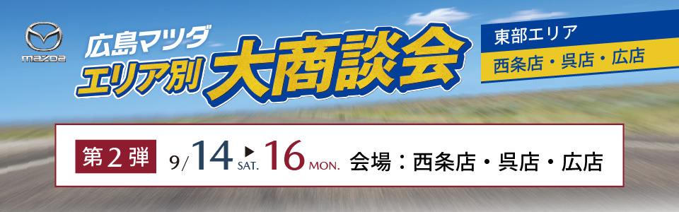 広島マツダ　エリア別大商談会（東部エリア）2024.9/14（土）～9/16（月）会場：西条店・呉店・広店