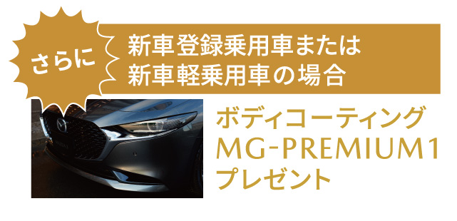 さらに、新車（登録乗用車または軽乗用車）をご成約の場合　ボディコーティングMG-PREMIUM1プレゼント