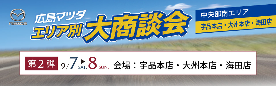 広島マツダ　エリア別大商談会（中央部南エリア）第2弾 2024.9/7（土）～9/8（日）宇品本店・大州本店・海田店にて開催