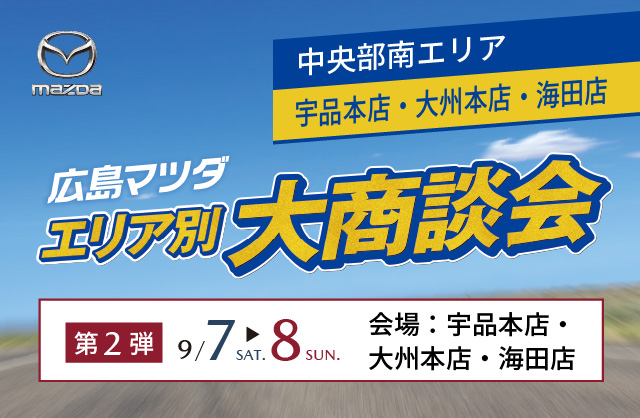 広島マツダ　エリア別大商談会（中央部南エリア）第2弾 2024.9/7（土）～9/8（日）宇品本店・大州本店・海田店にて開催