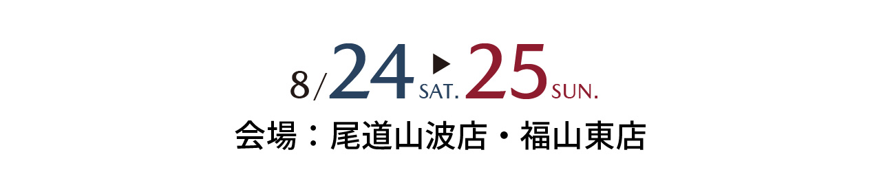 8/24sat～8/25sun 会場：尾道山波店・福山東店