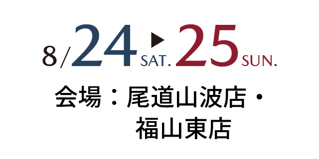 8/24sat～8/25sun 会場：尾道山波店・福山東店