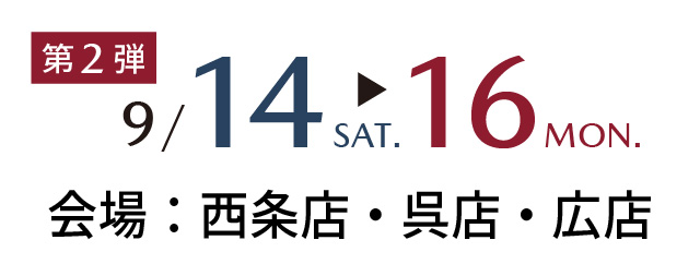 9/14sat～9/16mon 会場：西条店・呉店・広店