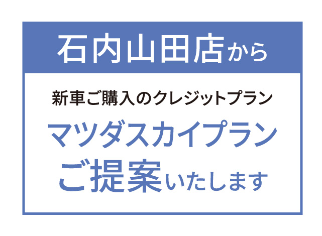 石内山田店から新車ご購入のクレジットプラン「マツダスカイプラン」ご提案いたします。