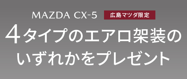 広島マツダ限定　MAZDA CX-5　4タイプのエアロ架装のいずれかをプレゼント