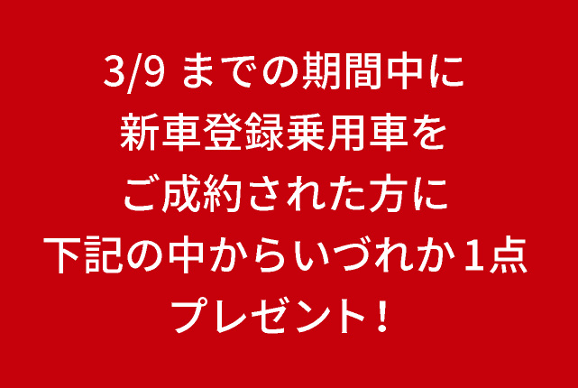 2/10（月）～3/9（日）までの期間中に新車登録乗用車をご成約された方に下記の中からいづれか1点プレゼント！