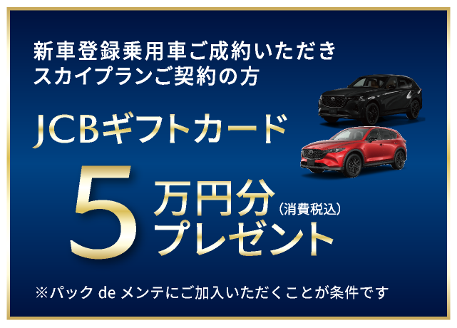 新車登録乗用車をご成約いただきスカイプランご契約の方にJCBギフトカード5万円分（消費税込み）プレゼント ※パックdeメンテにご加入いただくことが条件です