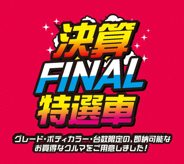 決算FINAL特選車　グレード・ボディカラー・台数限定の、即納可能なお得なクルマをご用意しました！