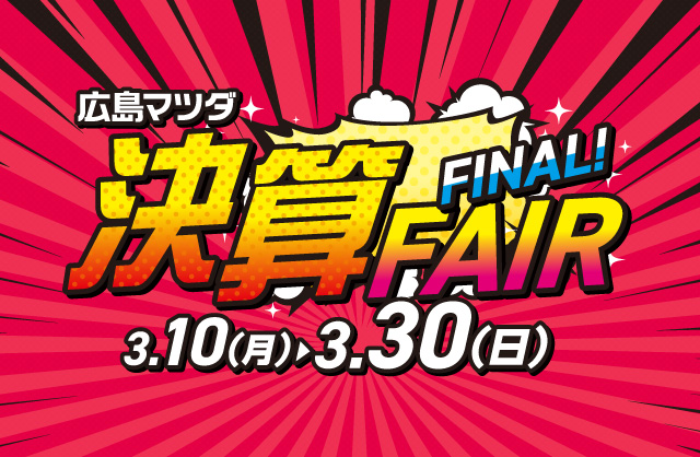 広島マツダ 決算FAIR FINAL 2025.3/10（月）～3/30（日）まで！