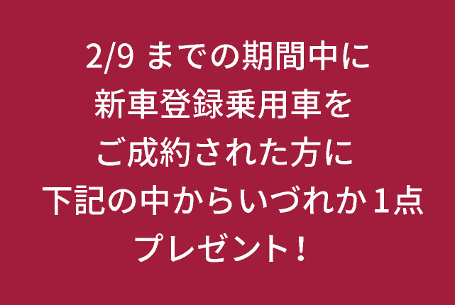 2/9までの期間中に新車登録乗用車をご成約された方に下記の中からいづれか1点プレゼント！